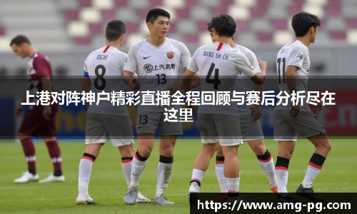 上港对阵神户精彩直播全程回顾与赛后分析尽在这里