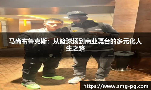 马尚布鲁克斯：从篮球场到商业舞台的多元化人生之路
