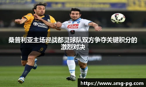 桑普利亚主场迎战都灵球队双方争夺关键积分的激烈对决