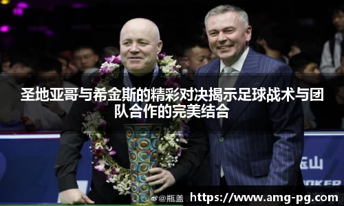圣地亚哥与希金斯的精彩对决揭示足球战术与团队合作的完美结合