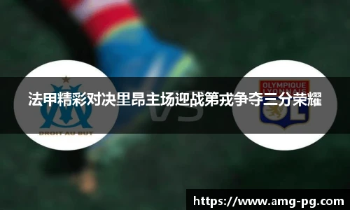 法甲精彩对决里昂主场迎战第戎争夺三分荣耀