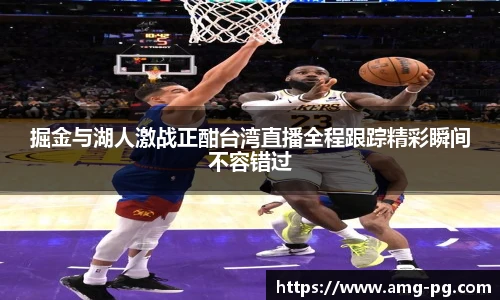 掘金与湖人激战正酣台湾直播全程跟踪精彩瞬间不容错过
