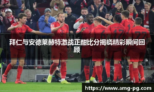 拜仁与安德莱赫特激战正酣比分揭晓精彩瞬间回顾