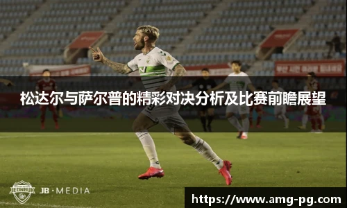 松达尔与萨尔普的精彩对决分析及比赛前瞻展望
